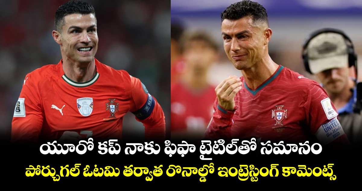 యూరో కప్ నాకు ఫిఫా టైటిల్‎తో సమానం: పోర్చుగల్ ఓటమి తర్వాత రొనాల్డో ఇంట్రెస్టింగ్ కామెంట్స్