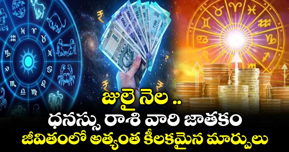 జ్యోతిష్యం  :  జులై నెల .. ధనస్సు రాశి వారి  జాతకం.. జీవితంలో అత్యంత కీలకమైన మార్పులు..