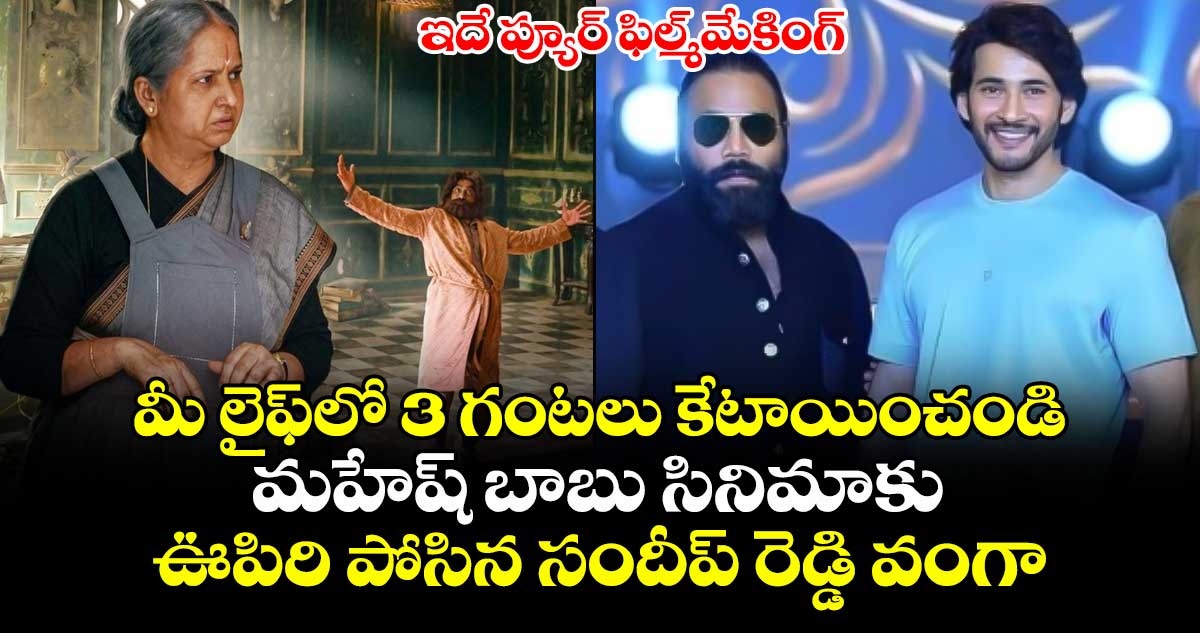 ఇదే ప్యూర్ ఫిల్మ్‌మేకింగ్: మీ లైఫ్⁭లో 3 గంటలు కేటాయించండి.. ‘మహేష్ బాబు’ సినిమాకు ఊపిరి పోసిన సందీప్ రెడ్డి వంగా