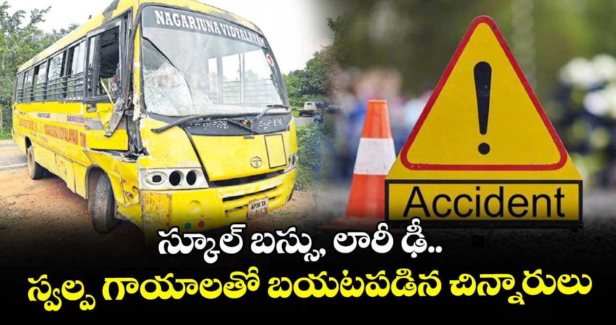 స్కూల్ బస్సు, లారీ ఢీ.. స్వల్ప గాయాలతో బయటపడిన చిన్నారులు