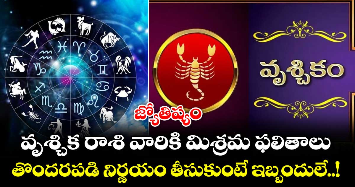 జ్యోతిష్యం : వృశ్చిక రాశి వారికి మిశ్రమ ఫలితాలు..తొందరపడి నిర్ణయం తీసుకుంటే ఇబ్బందులే..!