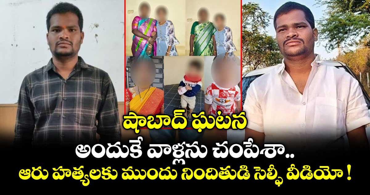 షాబాద్‌ ఘటన: అందుకే వాళ్లను చంపేశా.. ఆరు హత్యలకు ముందు నిందితుడి సెల్ఫీ వీడియో !