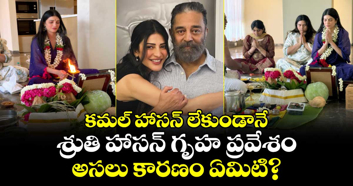 Shruti Haasan: కమల్ హాసన్ లేకుండానే శ్రుతి హాసన్ గృహ ప్రవేశం.. అసలు కారణం ఏమిటి?