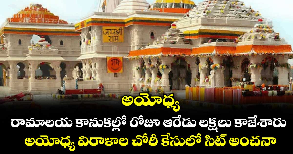 అయోధ్య: రామాలయ కానుకల్లో రోజూ ఆరేడు లక్షలు కాజేశారు...అయోధ్య విరాళాల చోరీ కేసులో సిట్ అంచనా