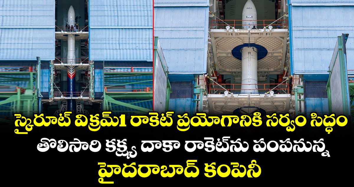 స్కైరూట్ విక్రమ్1 రాకెట్ ప్రయోగానికి సర్వం సిద్ధం.. తొలిసారి కక్ష్య దాకా రాకెట్‌‌ను పంపనున్న హైదరాబాద్ కంపెనీ