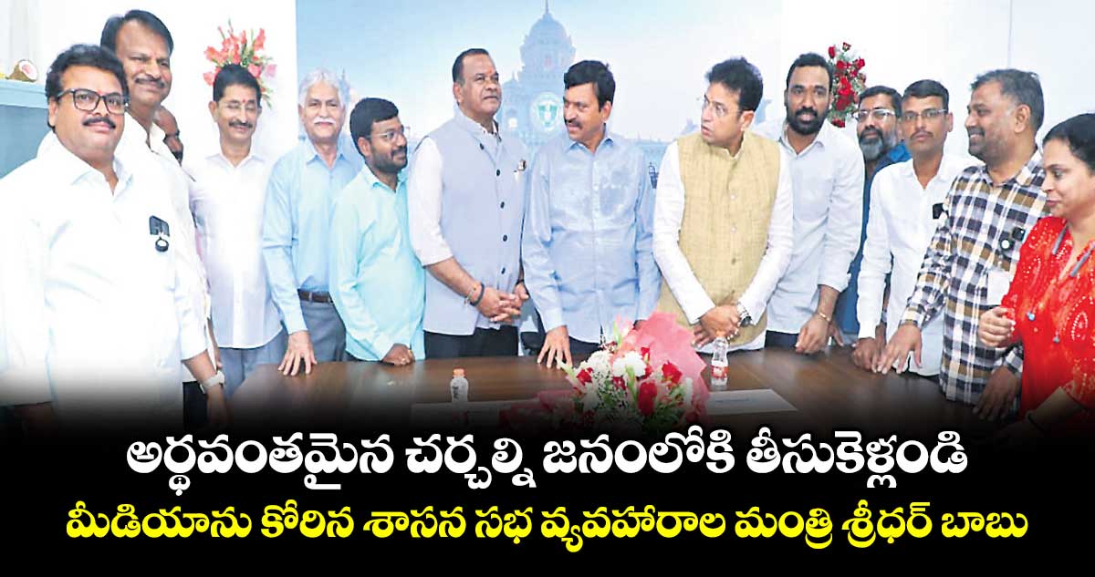 అర్థవంతమైన చర్చల్ని జనంలోకి తీసుకెళ్లండి..మీడియాను కోరిన శాసన సభ వ్యవహారాల మంత్రి శ్రీధర్ బాబు