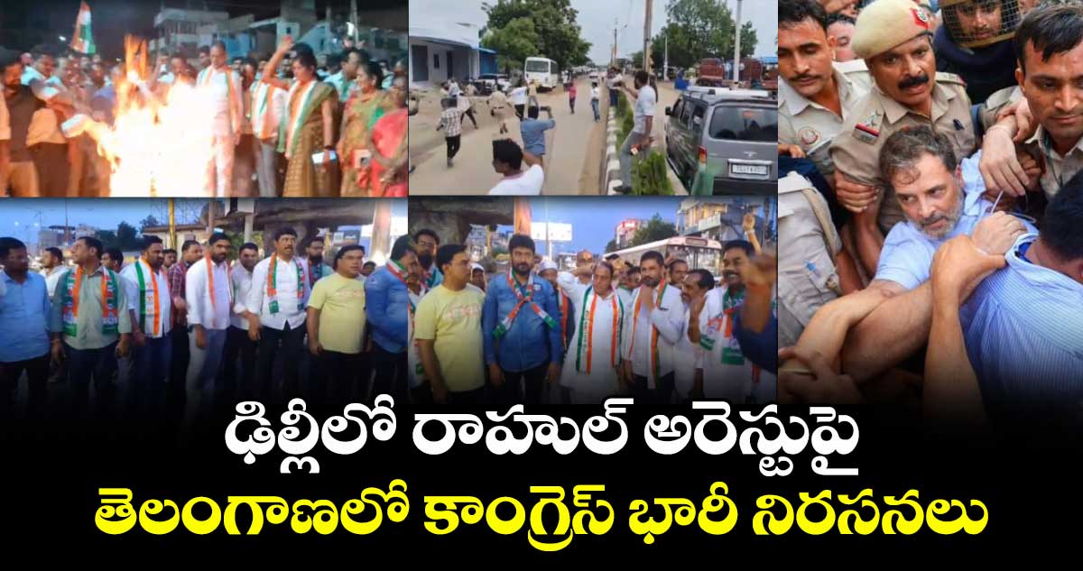 ఢిల్లీలో రాహుల్అరెస్టుపై.. తెలంగాణలో కాంగ్రెస్ భారీ నీరసనలు  