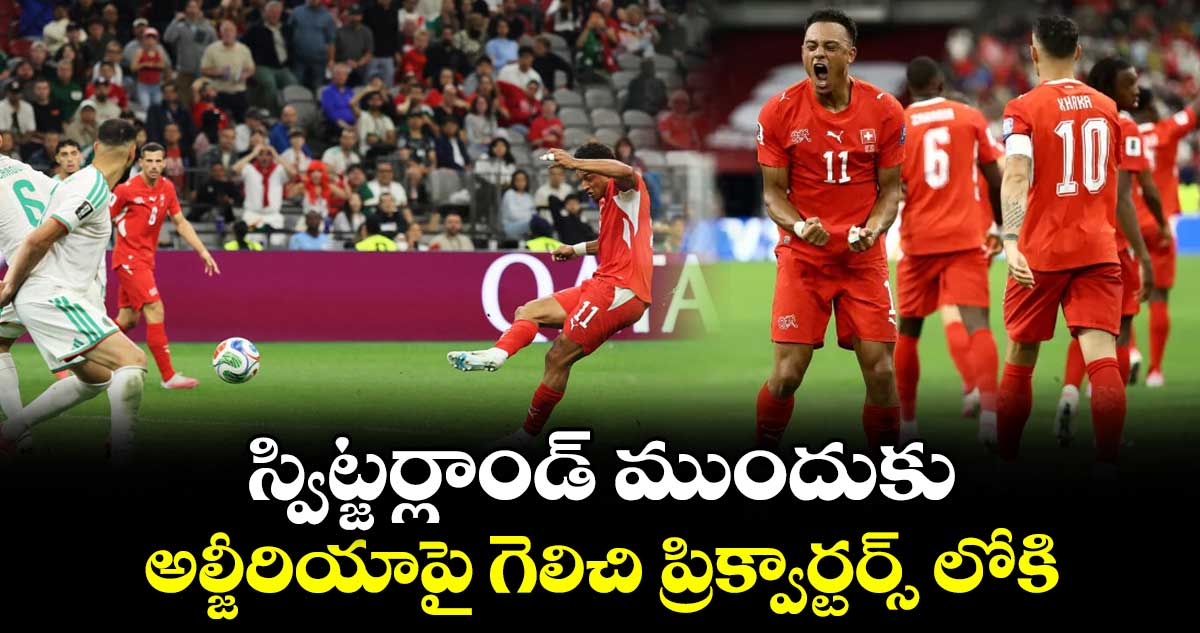 స్విట్జర్లాండ్‌‌‌‌ ముందుకు... అల్జీరియాపై గెలిచి ప్రిక్వార్టర్స్‌‌‌‌ లోకి