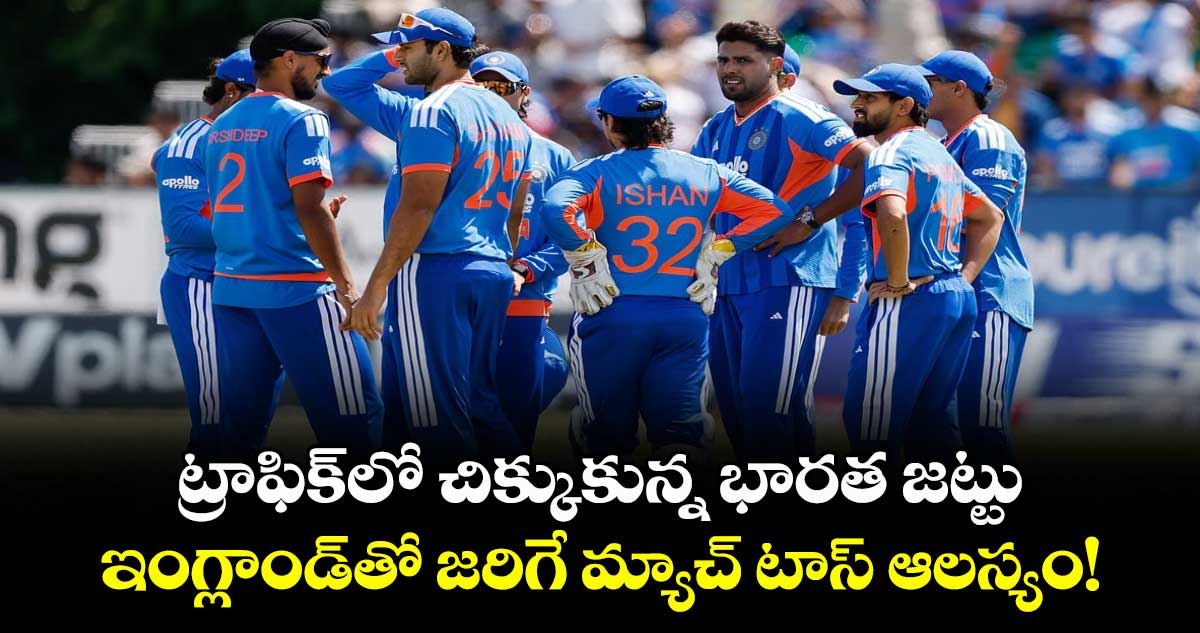 ట్రాఫిక్‌లో చిక్కుకున్న భారత జట్టు.. ఇంగ్లాండ్⁬తో జరిగే మ్యాచ్ టాస్ ఆలస్యం!