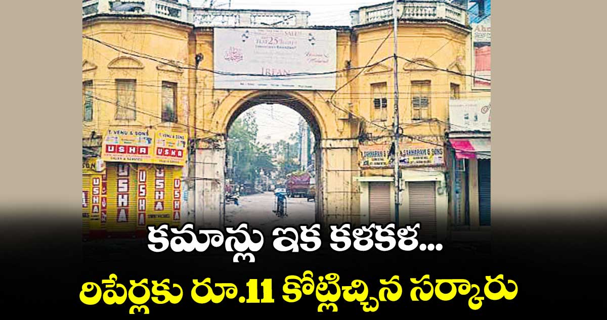 హైదరాబాద్: కమాన్లు ఇక కళకళ...రిపేర్లకు రూ.11 కోట్లిచ్చిన సర్కారు
