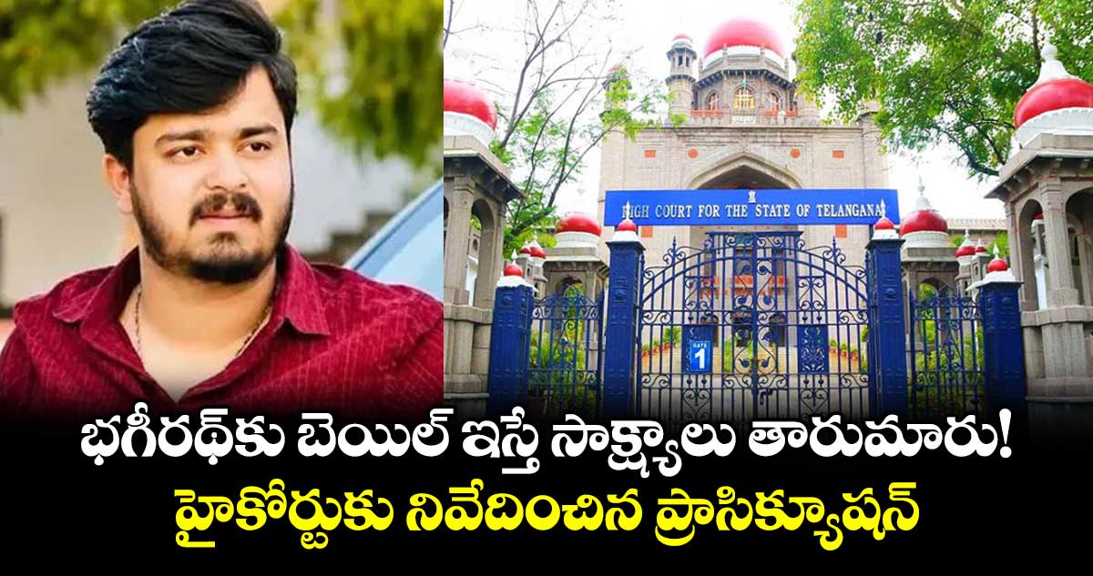 భగీరథ్కు బెయిల్ ఇస్తే సాక్ష్యాలు తారుమారు!..హైకోర్టుకు నివేదించిన ప్రాసిక్యూషన్‌‌