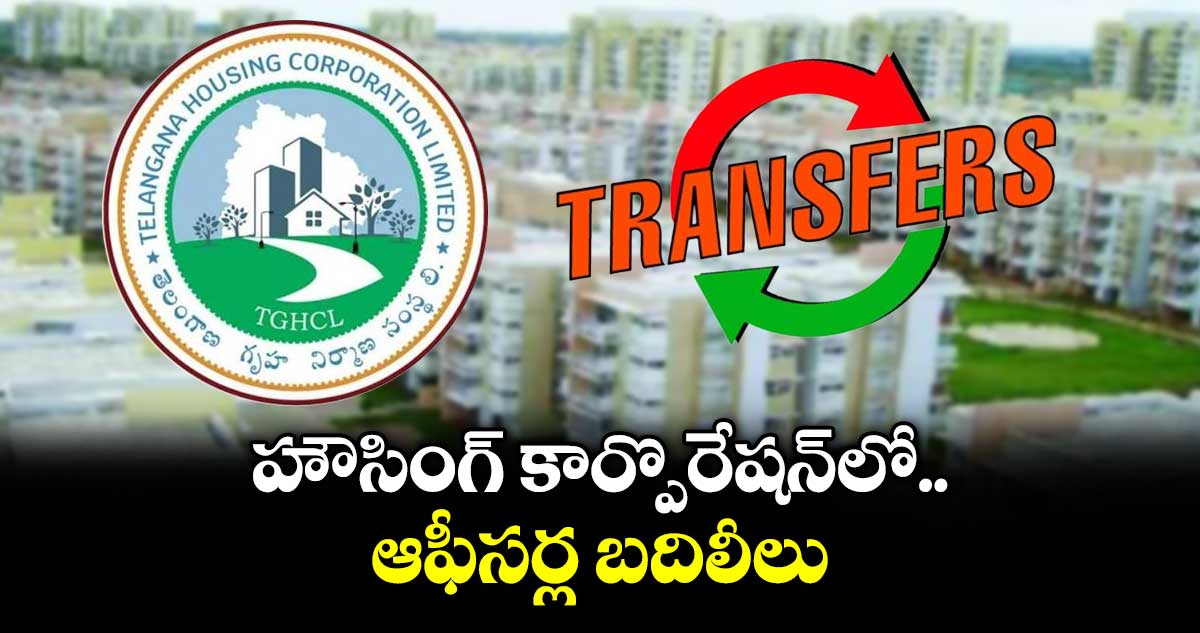హౌసింగ్ కార్పొరేషన్‌‌‌‌లో ఆఫీసర్ల బదిలీలు : ఎండీ వీపీ గౌతమ్
