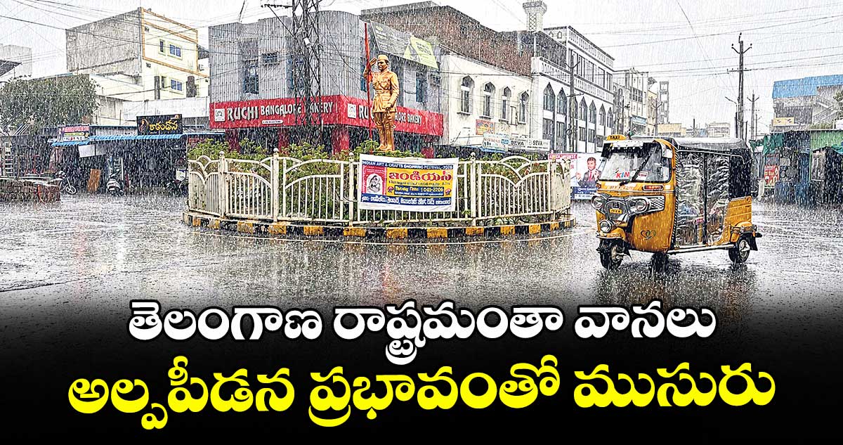 తెలంగాణ రాష్ట్రమంతా వానలు..అల్పపీడన ప్రభావంతో ముసురు