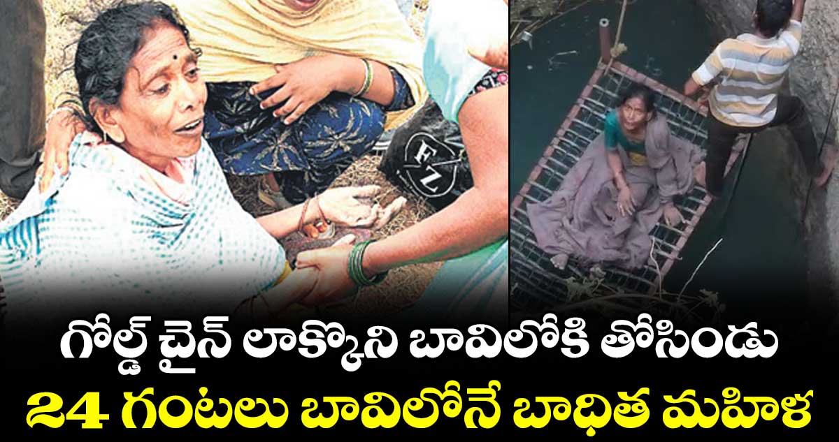 గోల్డ్ చైన్ లాక్కొని బావిలోకి తోసిండు..24 గంటలు బావిలోనే బాధిత మహిళ
