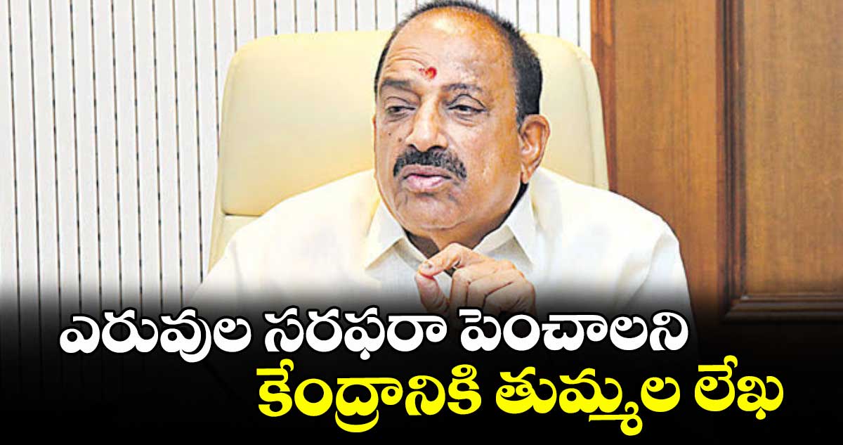ఎరువుల సరఫరా పెంచాలని కేంద్రానికి తుమ్మల లేఖ