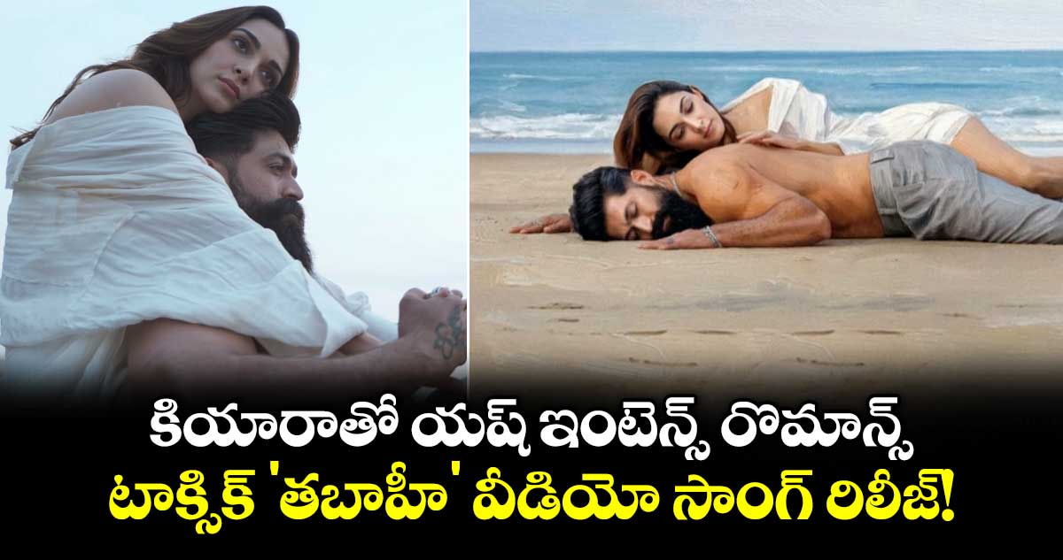 Toxic Tabaahi Song Out: కియారాతో యష్ ఇంటెన్స్ రొమాన్స్.. టాక్సిక్ 'తబాహీ' వీడియో సాంగ్ రిలీజ్!