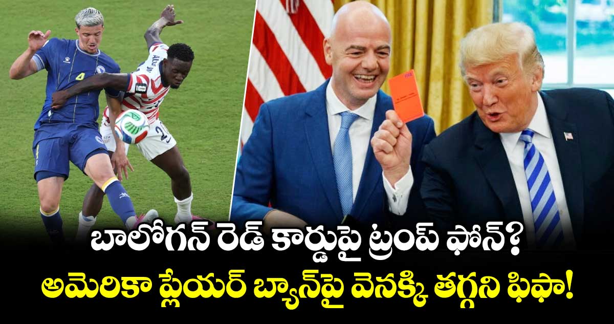 బాలోగన్ రెడ్ కార్డుపై ట్రంప్ ఫోన్?.. అమెరికా ప్లేయర్ బ్యాన్‌పై వెనక్కి తగ్గని ఫిఫా!