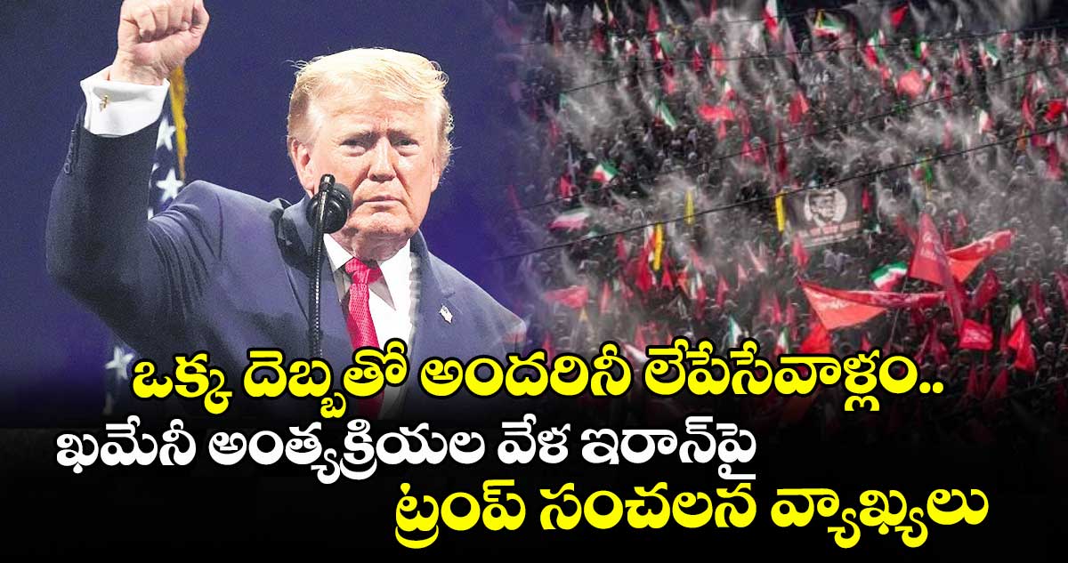 ఒక్క దెబ్బతో అందరినీ లేపేసేవాళ్లం.. ఖమేనీ అంత్యక్రియల వేళ ఇరాన్⁭పై ట్రంప్‌‌ సంచలన వ్యాఖ్యలు