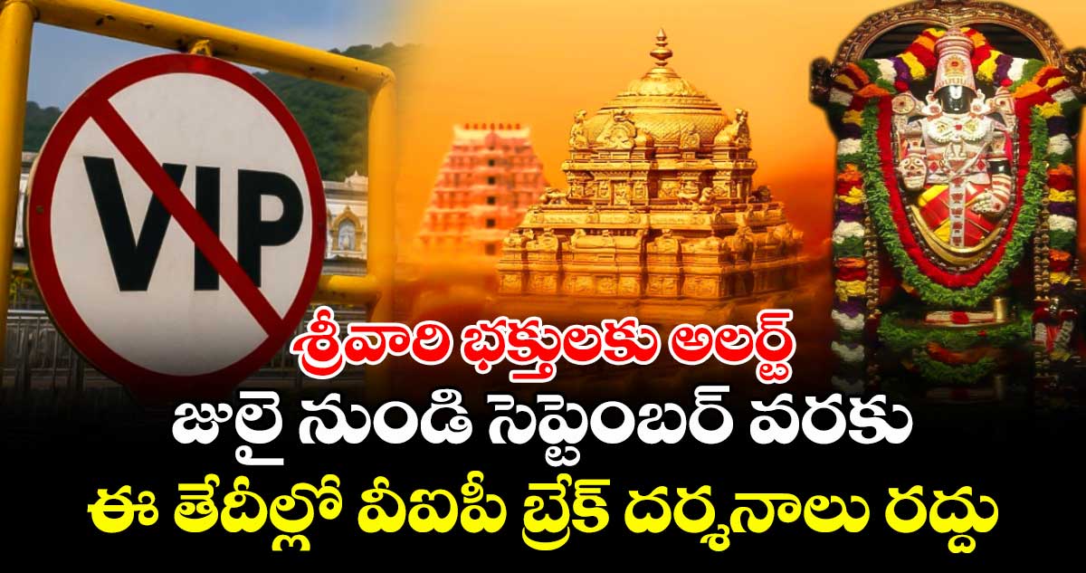 శ్రీవారి భక్తులకు అలర్ట్: జులై నుండి సెప్టెంబర్ వరకు ఈ తేదీల్లో వీఐపీ బ్రేక్ దర్శనాలు రద్దు...