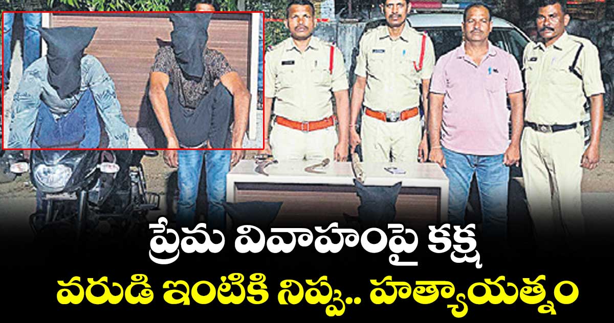 ప్రేమ వివాహంపై కక్ష.. వరుడి ఇంటికి నిప్పు.. హత్యాయత్నం
