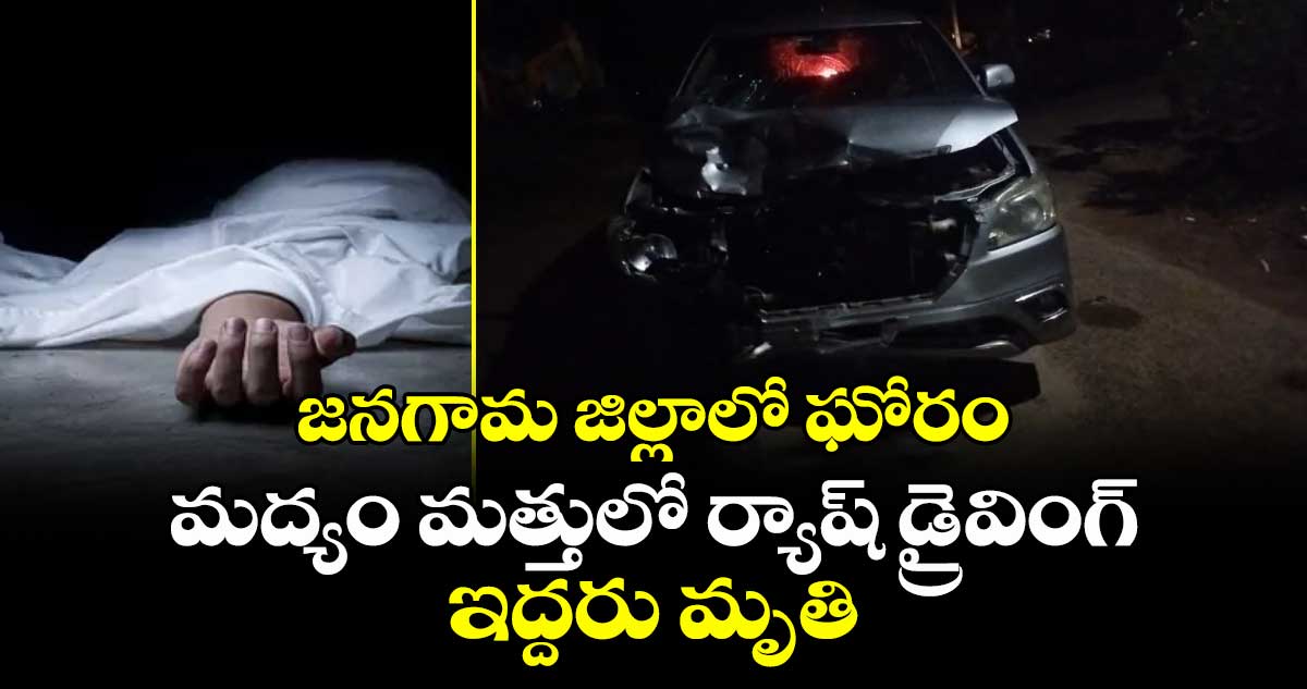జనగామ జిల్లాలో ఘోరం: మద్యం మత్తులో ర్యాష్ డ్రైవింగ్... ఇద్దరు మృతి
