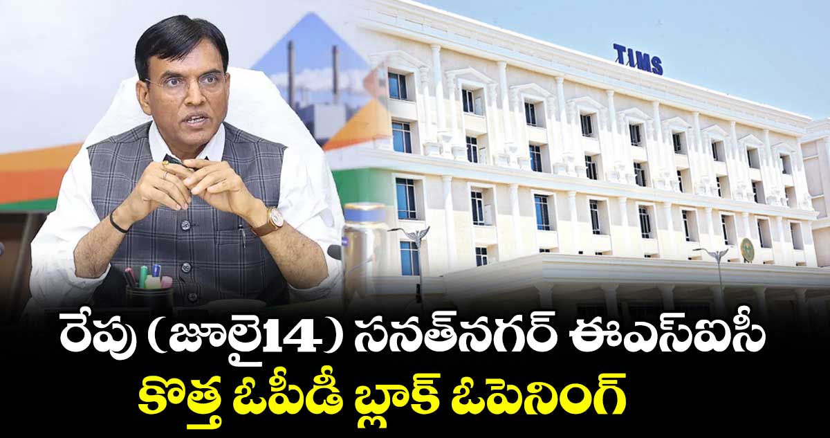 రేపు (జూలై14)  సనత్‌‌‌‌నగర్‌‌‌‌ ఈఎస్ఐసీ కొత్త ఓపీడీ బ్లాక్ ఓపెనింగ్