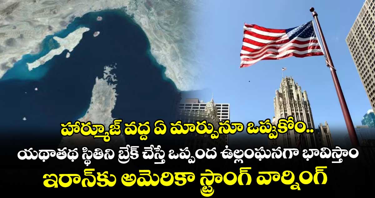 హార్మూజ్ వద్ద ఏ మార్పునూ ఒప్పుకోం..యథాతథ స్థితిని బ్రేక్ చేస్తే ఒప్పంద ఉల్లంఘనగా భావిస్తాం..ఇరాన్‌‌‌‌‌‌‌‌కు అమెరికా స్ట్రాంగ్ వార్నింగ్
