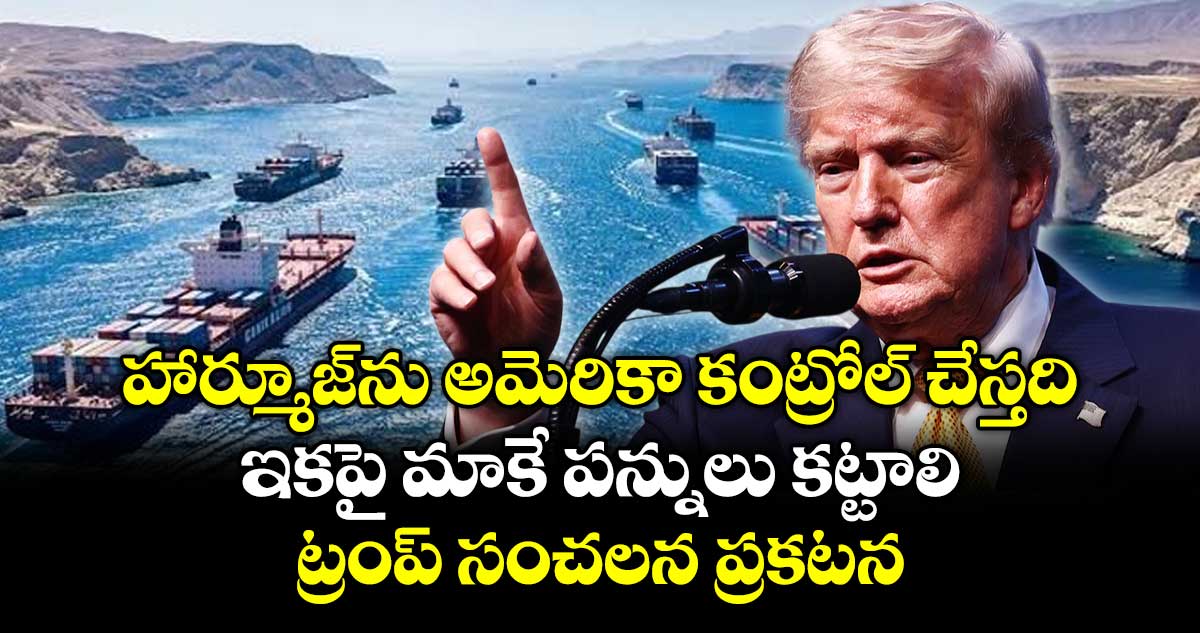హార్మూజ్‎ను అమెరికా కంట్రోల్ చేస్తది.. ఇకపై మాకే పన్నులు కట్టాలి: ట్రంప్ సంచలన ప్రకటన