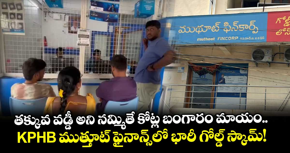తక్కువ వడ్డీ అని నమ్మితే కోట్ల బంగారం మాయం.. KPHB ముత్తూట్ ఫైనాన్స్‌లో భారీ గోల్డ్ స్కామ్!