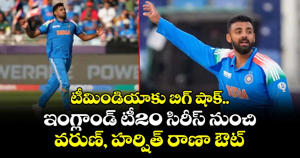 టీమిండియాకు బిగ్ షాక్.. ఇంగ్లాండ్ టీ20 సిరీస్ నుంచి వరుణ్, హర్షిత్ రాణా ఔట్
