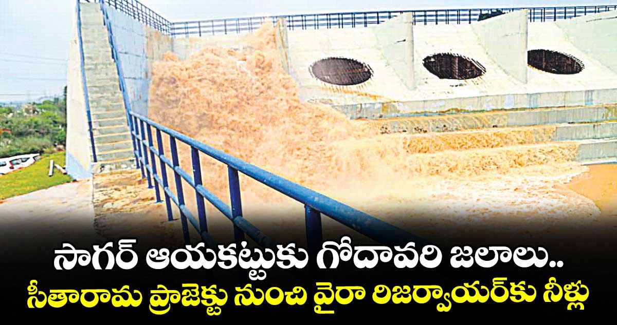 సాగర్ ఆయకట్టుకు గోదావరి జలాలు.. సీతారామ ప్రాజెక్టు నుంచి వైరా రిజర్వాయర్⁪కు నీళ్లు