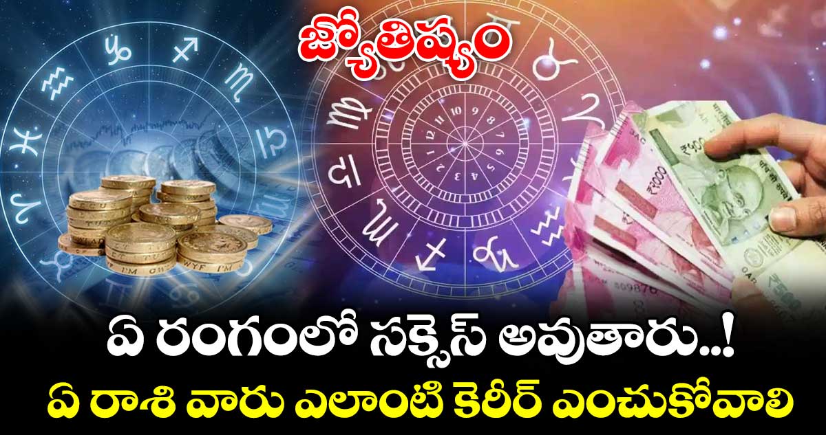 జ్యోతిష్యం : ఏ రాశి వారు ఎలాంటి కెరీర్ ఎంచుకోవాలి.. ఏ రంగంలో సక్సెస్ అవుతారు..!