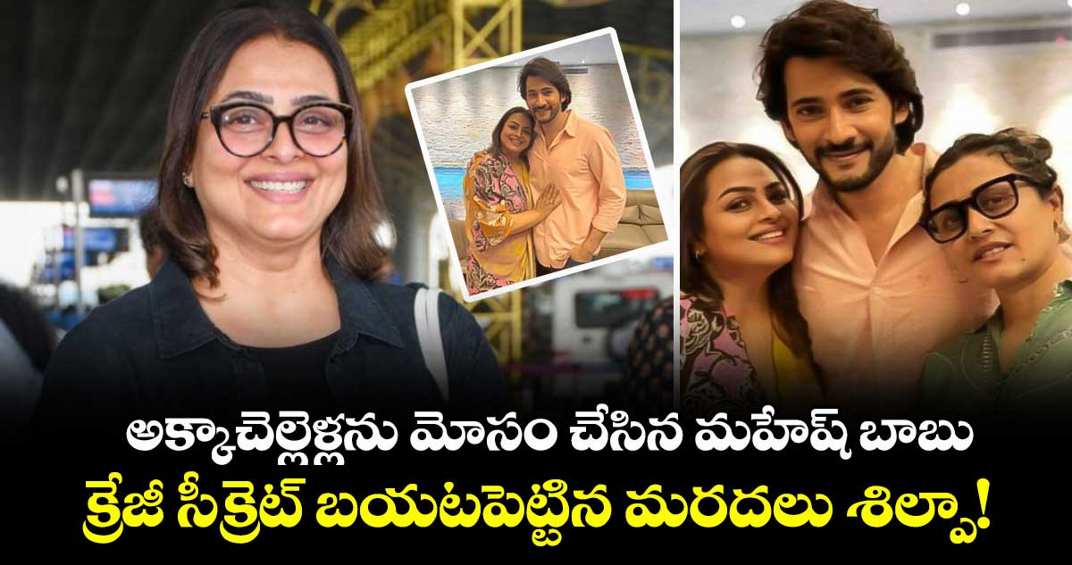 అక్కాచెల్లెళ్లను మోసం చేసిన మహేష్ బాబు..  క్రేజీ సీక్రెట్ బయటపెట్టిన మరదలు శిల్పా!