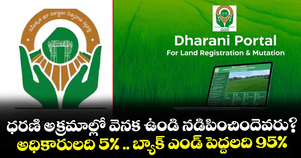 ధరణి అక్రమాల్లో వెనక ఉండి నడిపించిందెవరు? అధికారులది 5% .. బ్యాక్ ఎండ్ పెద్దలది 95%