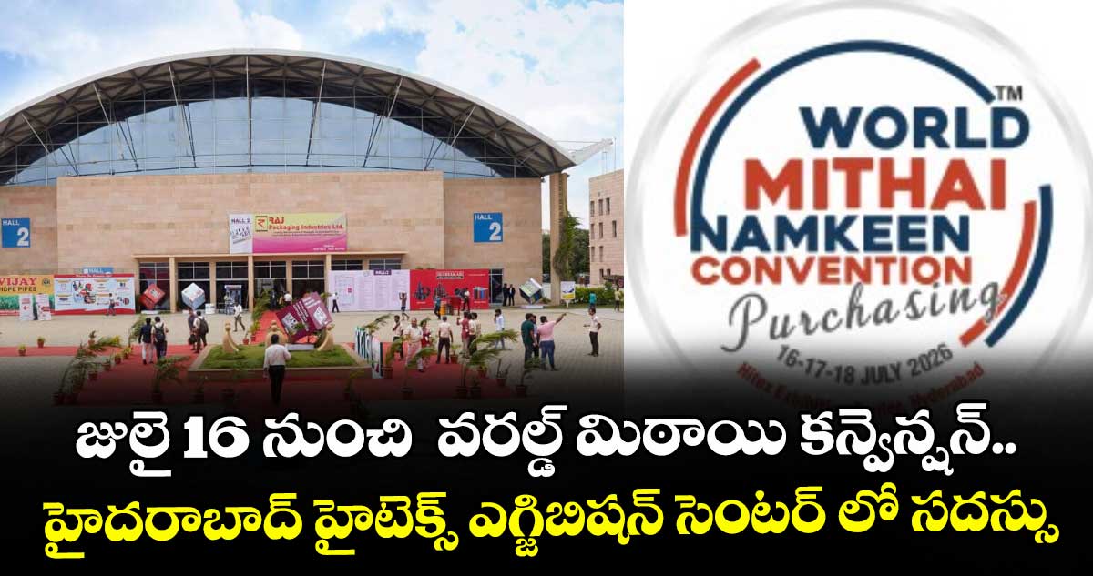 జులై 16 నుంచి  వరల్డ్ మిఠాయి కన్వెన్షన్.. హైదరాబాద్‌‌ హైటెక్స్ ఎగ్జిబిషన్ సెంటర్‌ లో సదస్సు