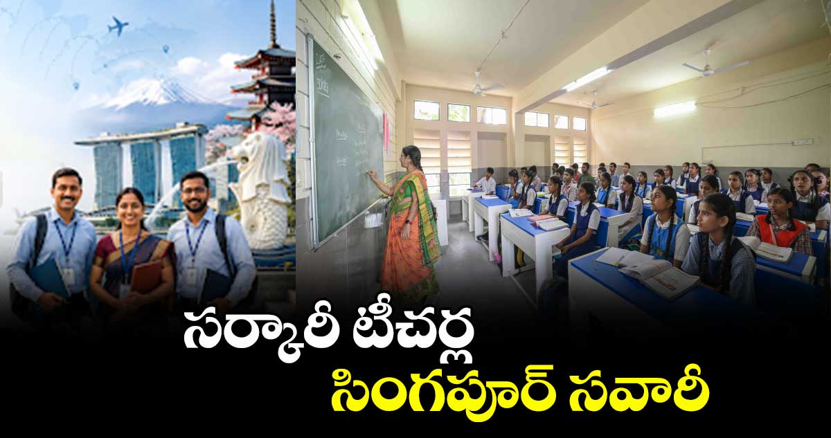 సర్కారీ టీచర్ల సింగపూర్ సవారీ..