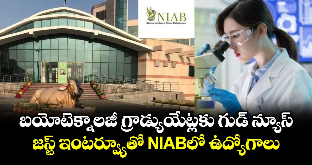 బయోటెక్నాలజీ గ్రాడ్యుయేట్లకు గుడ్ న్యూస్: జస్ట్ ఇంటర్వ్యూతో NIABలో ఉద్యోగాలు