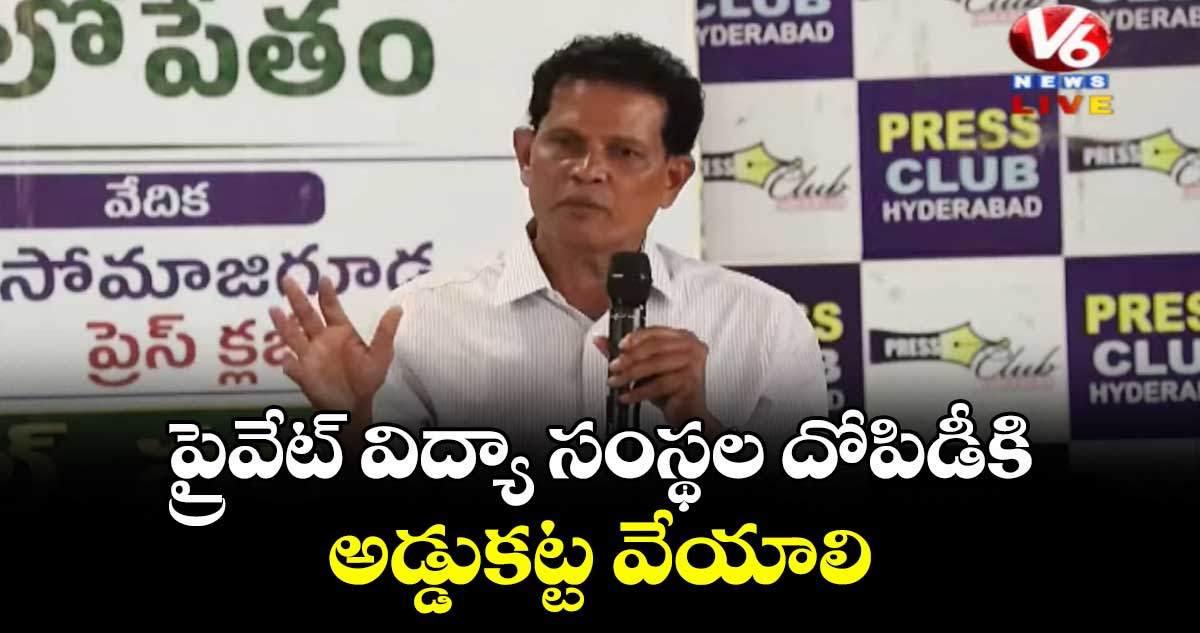 ప్రైవేట్ విద్యా సంస్థల దోపిడీకి అడ్డుకట్ట వేయాలి:ఆకునూరి మురళి