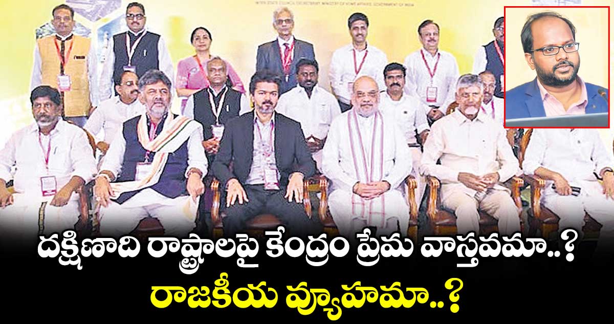 దక్షిణాది రాష్ట్రాలపై కేంద్రం ప్రేమ వాస్తవమా..? రాజకీయ వ్యూహమా..?