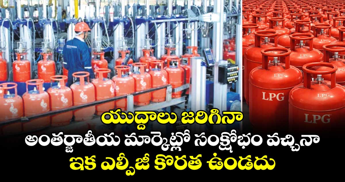 యుద్దాలు జరిగినా అంతర్జాతీయ మార్కెట్లో సంక్షోభం వచ్చినా... ఇక ఎల్పీజీ కొరత ఉండదు