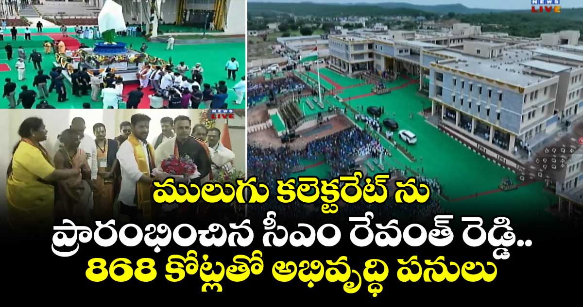 ములుగు కలెక్టరేట్ ను ప్రారంభించిన సీఎం రేవంత్ రెడ్డి.. 868 కోట్లతో అభివృద్ధి పనులు