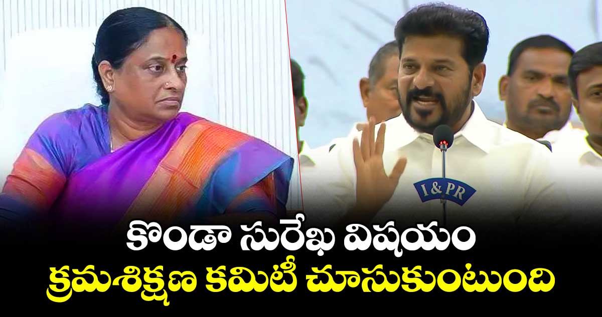 కొండా సురేఖ విషయం క్రమశిక్షణ కమిటీ చూసుకుంటుంది : సీఎం రేవంత్ రెడ్డి