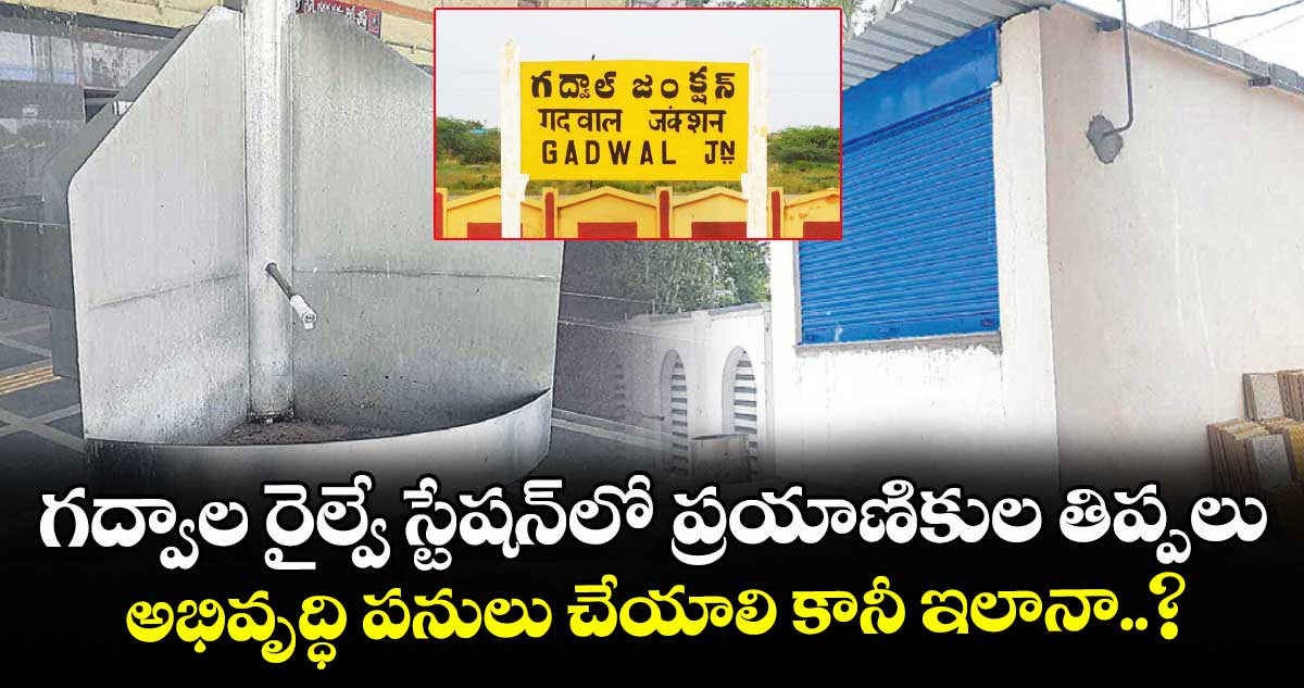 గద్వాల రైల్వే స్టేషన్‌‌లో ప్రయాణికుల తిప్పలు.. అభివృద్ధి పనులు చేయాలి కానీ ఇలానా..?