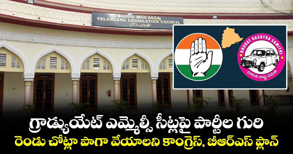 గ్రాడ్యుయేట్ ఎమ్మెల్సీ సీట్లపై పార్టీల గురి... రెండు చోట్లా పాగా వేయాలని కాంగ్రెస్, బీఆర్ఎస్ ప్లాన్