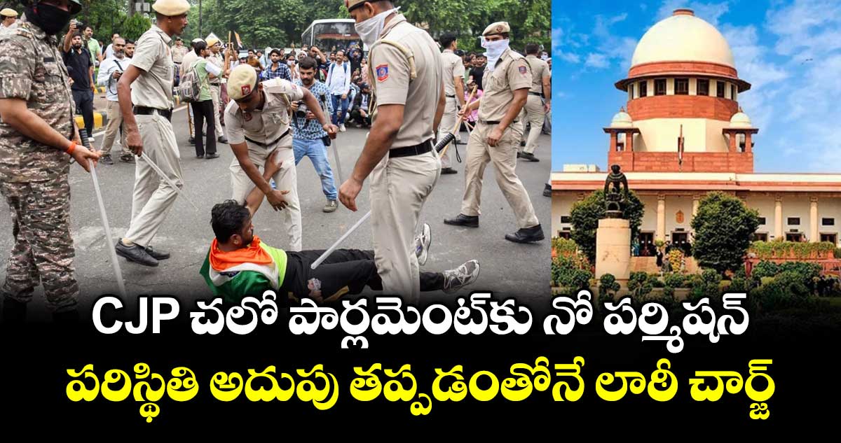 CJP చలో పార్లమెంట్‎కు నో పర్మిషన్.. పరిస్థితి అదుపు తప్పడంతోనే లాఠీ చార్జ్: ఢిల్లీ పోలీస్