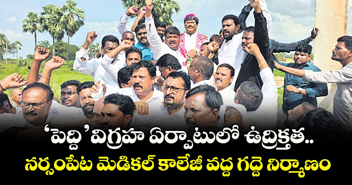 ‘పెద్ది’విగ్రహ ఏర్పాటులో ఉద్రిక్తత..నర్సంపేట మెడికల్ కాలేజీ వద్ద గద్దె నిర్మాణం