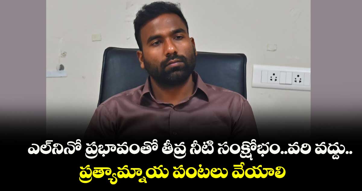 ఎల్నినో ప్రభావంతో తీవ్ర నీటి సంక్షోభం..వరి వద్దు.. ప్రత్యామ్నాయ పంటలు వేయాలి: కలెక్టర్ సత్యప్రసాద్