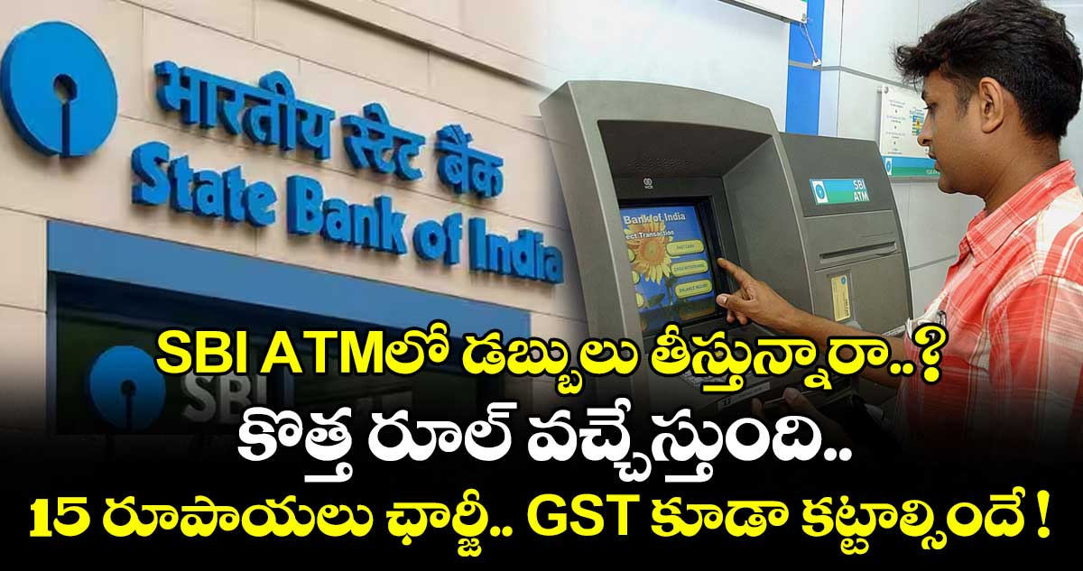 SBI ATMలో డబ్బులు తీస్తున్నారా..? కొత్త రూల్ వచ్చేస్తుంది.. 15 రూపాయలు ఛార్జీ.. GST కూడా కట్టాల్సిందే !