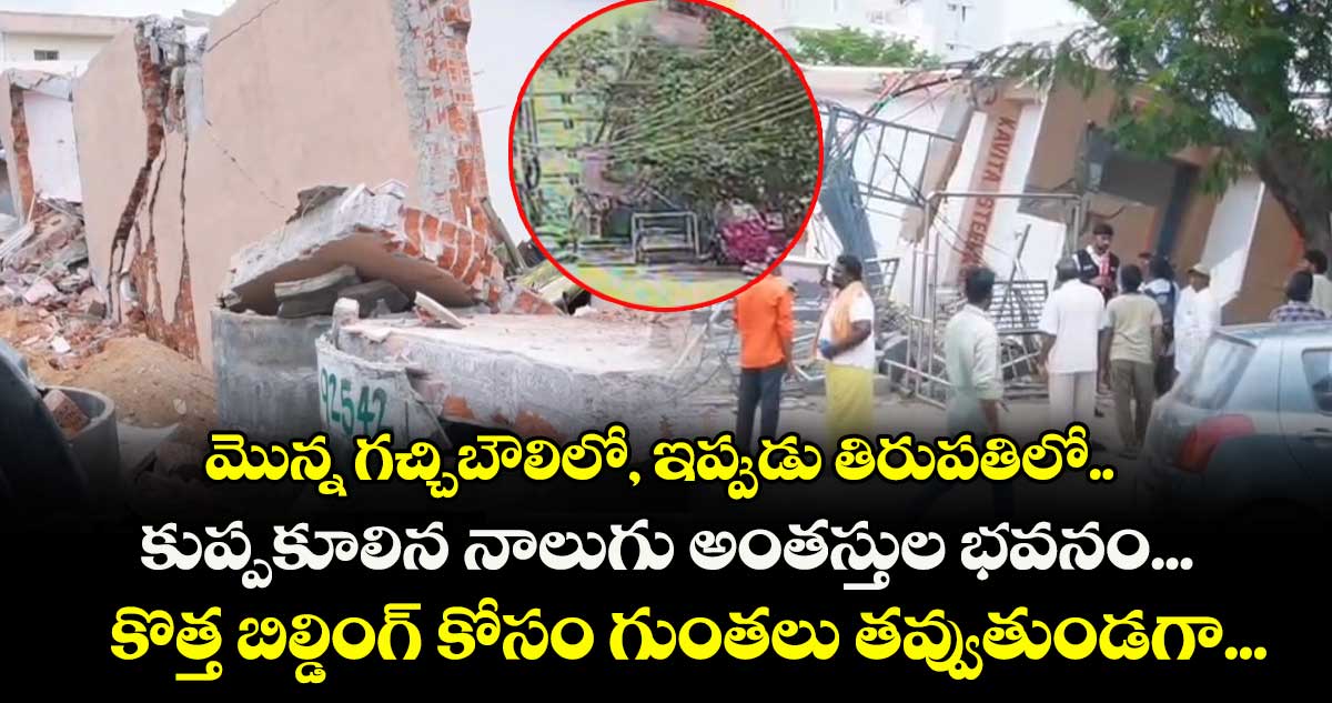మొన్న గచ్చిబౌలిలో, ఇప్పుడు తిరుపతిలో.. కుప్పకూలిన నాలుగు అంతస్తుల భవనం... కొత్త బిల్డింగ్ కోసం గుంతలు తవ్వుతుండగా...