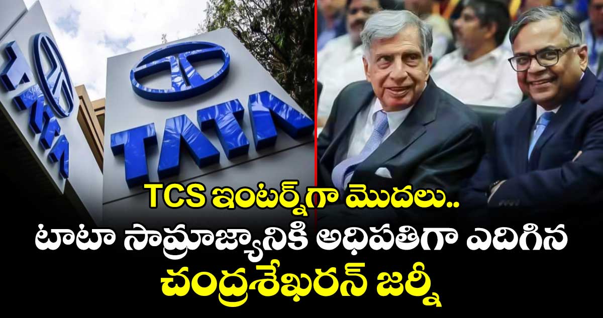 TCS ఇంటర్న్‌గా మొదలు.. టాటా సామ్రాజ్యానికి అధిపతిగా ఎదిగిన చంద్రశేఖరన్ జర్నీ